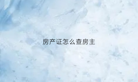 房产证怎么查房主(去哪里可以查到房产证户主是谁)