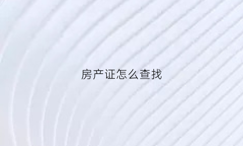 房产证怎么查找(房产证怎么查)