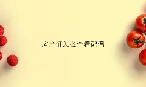 房产证怎么查看配偶(房产证怎么查是夫妻共有还是个人所有)