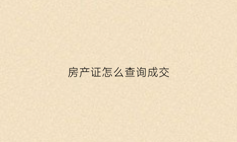 房产证怎么查询成交(怎么查房产成交价格)