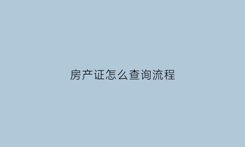 房产证怎么查询流程(房产证怎样查询系统)