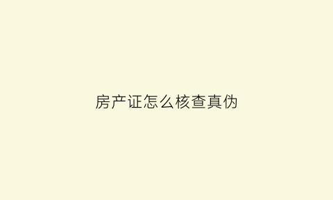 房产证怎么核查真伪(房产证查真伪怎么查)