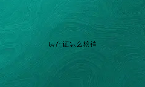 房产证怎么核销(房产证注销有几种方式)