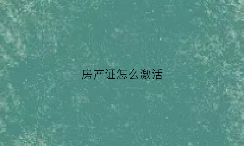 房产证怎么激活(房产证怎么拿)