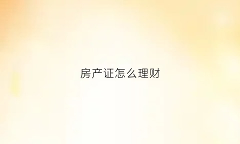 房产证怎么理财(房产理财是一种什么投资)