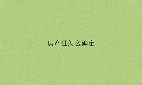房产证怎么确定(房产证怎么确定户主是谁)