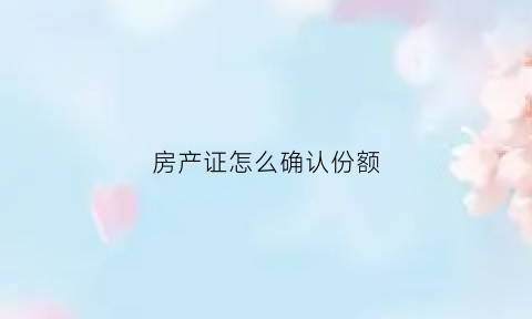 房产证怎么确认份额