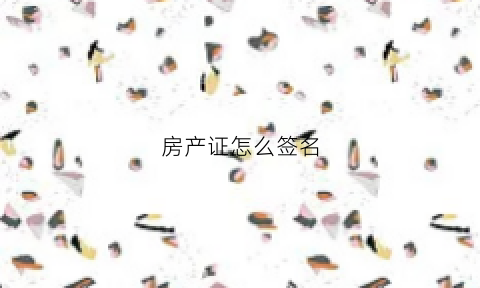 房产证怎么签名(房产证怎么签名才正确)