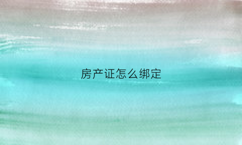 房产证怎么绑定(房产证怎么绑定银行卡号)