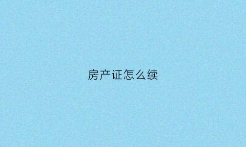 房产证怎么续(房产产权怎么续)