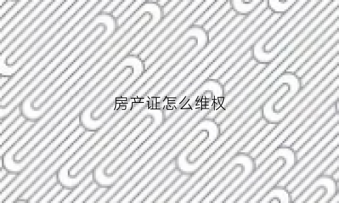 房产证怎么维权(房产证问题找谁)