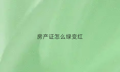 房产证怎么绿变红(房产证绿色红色有什么区别)