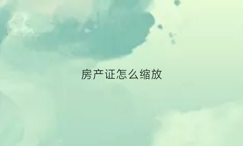 房产证怎么缩放(房产证太大如何扫描在a4纸上)