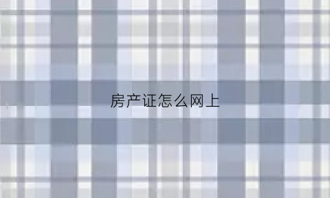 房产证怎么网上(房产证怎么网上挂失)