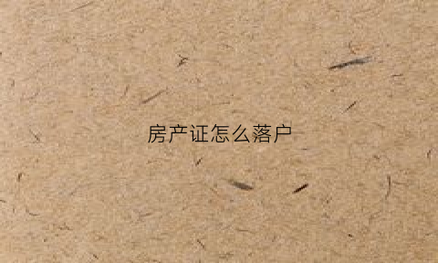 房产证怎么落户(拿到房产证怎么落户)