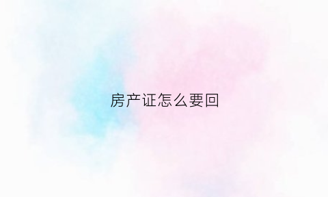 房产证怎么要回(房产证怎么拿回来)