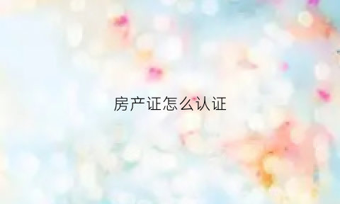 房产证怎么认证(58同城出租房子发布没有房产证怎么认证)