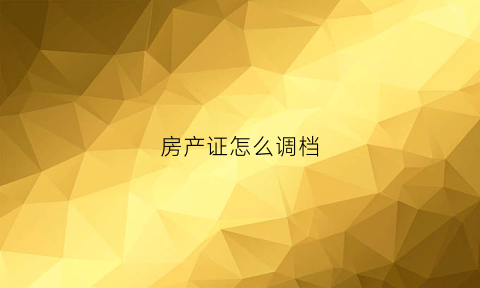 房产证怎么调档(房产证在哪里调)