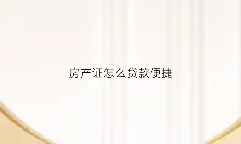 房产证怎么贷款便捷(房产证贷款有几种方式)