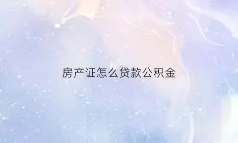 房产证怎么贷款公积金