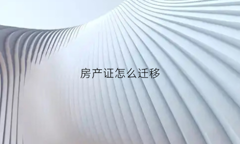 房产证怎么迁移(房产证怎么转移)