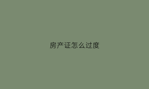 房产证怎么过度(房产证过户有几种方法)