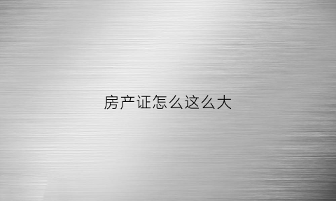 房产证怎么这么大(房产证好贵)