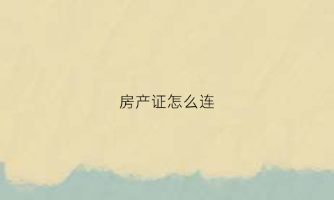 房产证怎么连(房产证联名条件)