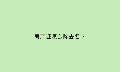 房产证怎么除去名字