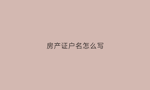 房产证户名怎么写(房产证户号在哪个位置)