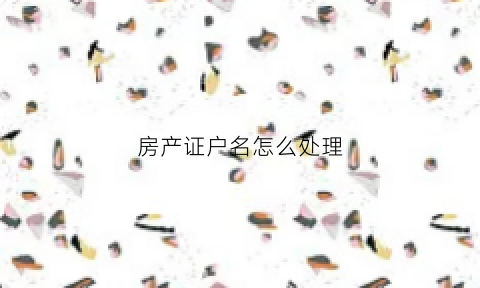 房产证户名怎么处理