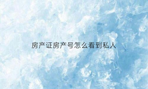 房产证房产号怎么看到私人(房产证号查户主)