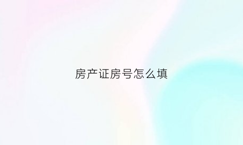 房产证房号怎么填(房产证房号是什么意思)