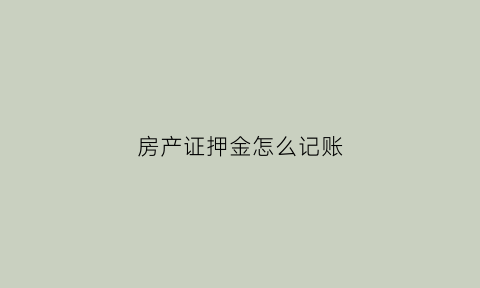 房产证押金怎么记账(房产证押金是什么费用)