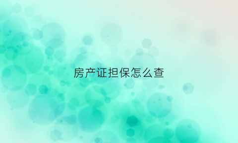 房产证担保怎么查(房产证担保怎么查询进度)