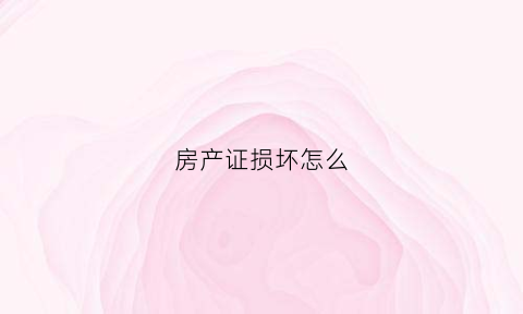 房产证损坏怎么(房产证损坏怎么补办)