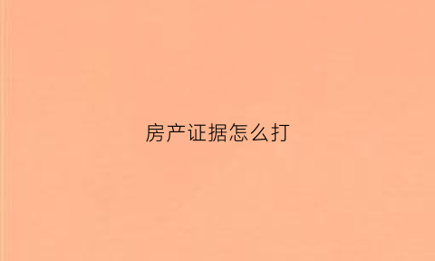 房产证据怎么打(房产证据怎么打出来)