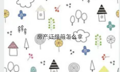 房产证提前怎么拿(房产证提前怎么拿证)