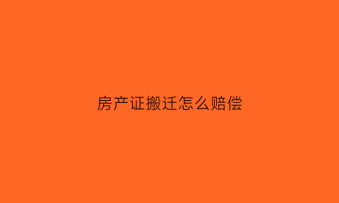 房产证搬迁怎么赔偿