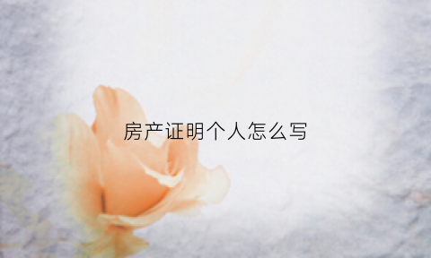 房产证明个人怎么写(房产证明个人怎么写范本)