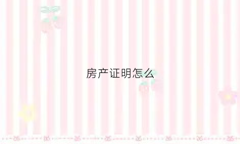 房产证明怎么(房产证明怎么开)