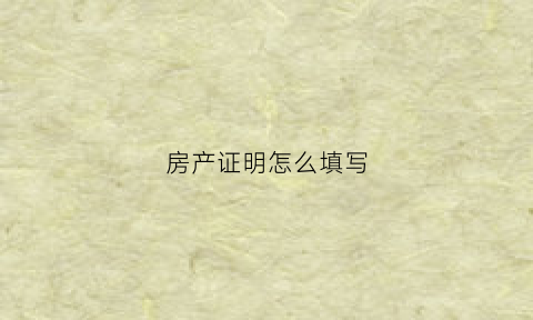 房产证明怎么填写(房产证明怎么填写模板)