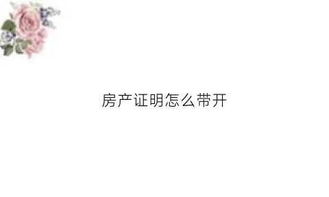 房产证明怎么带开(房产证明信怎么开)