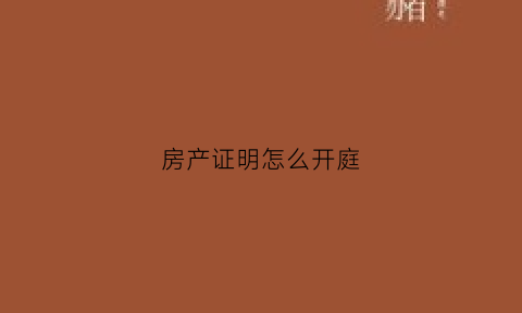 房产证明怎么开庭(房产证明怎么开庭的)