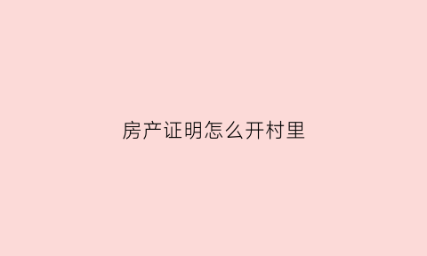 房产证明怎么开村里