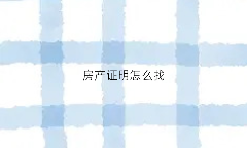 房产证明怎么找(房产证明怎么找人开)