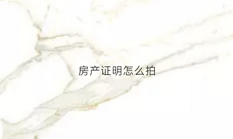 房产证明怎么拍(房产证明怎么拍照片)