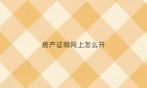 房产证明网上怎么开(房产证明材料在哪开)