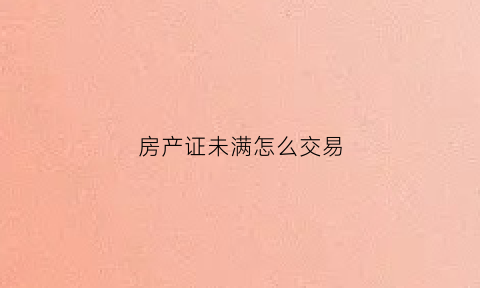 房产证未满怎么交易(房产证不满几年有大税)