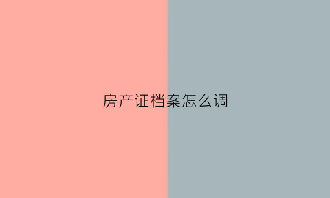 房产证档案怎么调(房产证档案怎么调到户籍地)